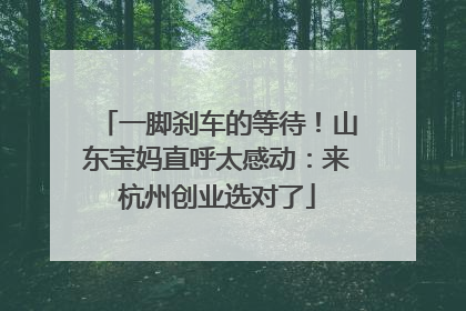 一脚刹车的等待！山东宝妈直呼太感动：来杭州创业选对了