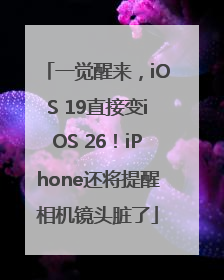 一觉醒来，iOS 19直接变iOS 26！iPhone还将提醒相机镜头脏了