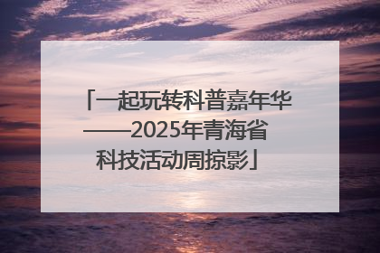 一起玩转科普嘉年华——2025年青海省科技活动周掠影