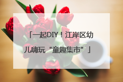 一起DIY！江岸区幼儿嗨玩“童趣集市”