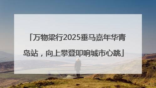 万物梁行2025垂马嘉年华青岛站，向上攀登叩响城市心跳