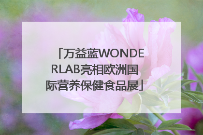 万益蓝WONDERLAB亮相欧洲国际营养保健食品展