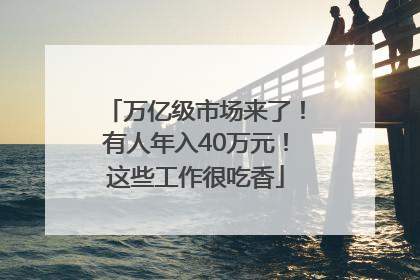 万亿级市场来了！有人年入40万元！这些工作很吃香