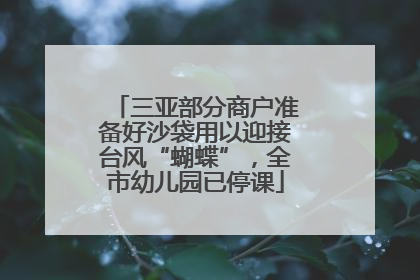 三亚部分商户准备好沙袋用以迎接台风“蝴蝶”，全市幼儿园已停课