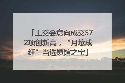 上交会意向成交572项创新高，“月壤成纤”当选镇馆之宝
