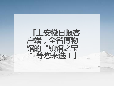 上安徽日报客户端，全省博物馆的“镇馆之宝”等您来选！