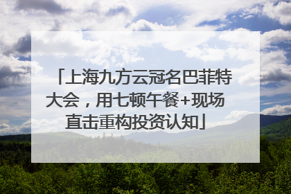上海九方云冠名巴菲特大会，用七顿午餐+现场直击重构投资认知
