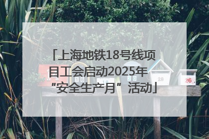 上海地铁18号线项目工会启动2025年“安全生产月”活动