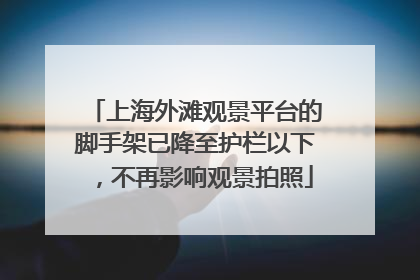 上海外滩观景平台的脚手架已降至护栏以下，不再影响观景拍照