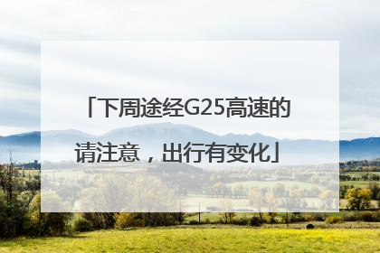下周途经G25高速的请注意，出行有变化