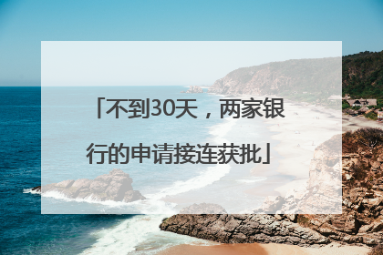 不到30天，两家银行的申请接连获批
