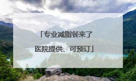 专业减脂餐来了 医院提供、可预订