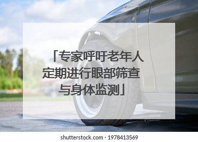 专家呼吁老年人定期进行眼部筛查与身体监测