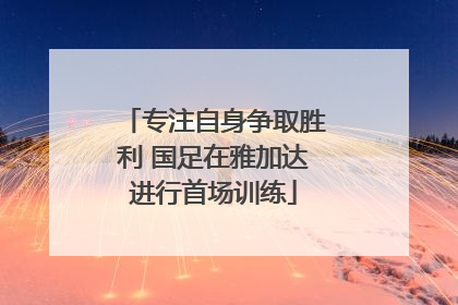 专注自身争取胜利 国足在雅加达进行首场训练