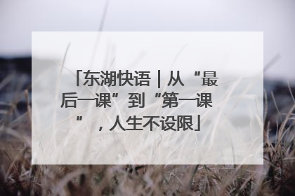 东湖快语｜从“最后一课”到“第一课”，人生不设限