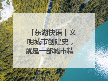 东湖快语｜文明城市创建史，就是一部城市精神成长史
