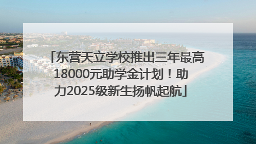 东营天立学校推出三年最高18000元助学金计划！助力2025级新生扬帆起航