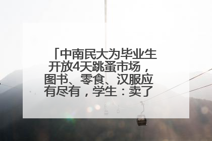 中南民大为毕业生开放4天跳蚤市场，图书、零食、汉服应有尽有，学生：卖了几十个手串