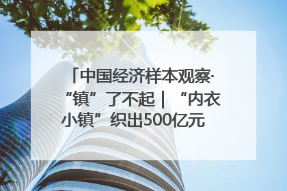 中国经济样本观察·“镇”了不起｜“内衣小镇”织出500亿元“里子产业”