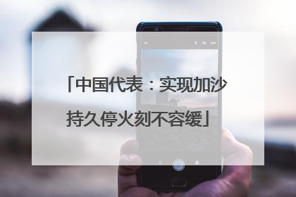 中国代表：实现加沙持久停火刻不容缓