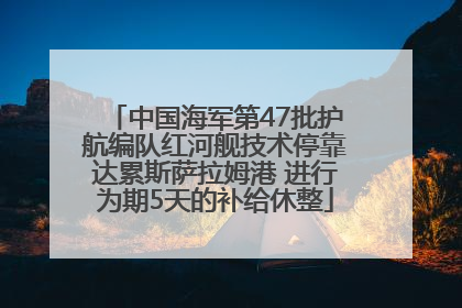 中国海军第47批护航编队红河舰技术停靠达累斯萨拉姆港 进行为期5天的补给休整