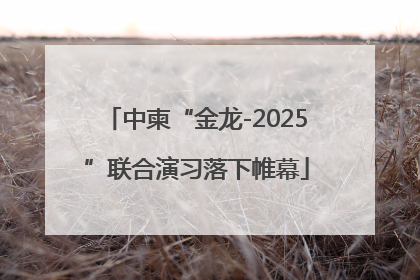 中柬“金龙-2025”联合演习落下帷幕