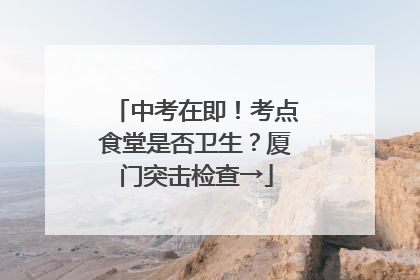 中考在即！考点食堂是否卫生？厦门突击检查→