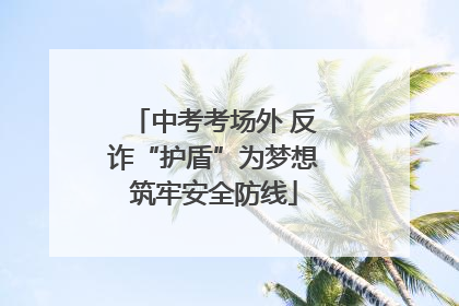 中考考场外 反诈“护盾”为梦想筑牢安全防线