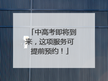 中高考即将到来，这项服务可提前预约！