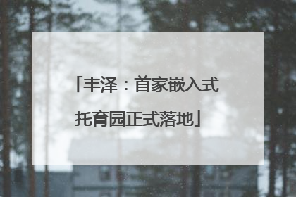 丰泽：首家嵌入式托育园正式落地