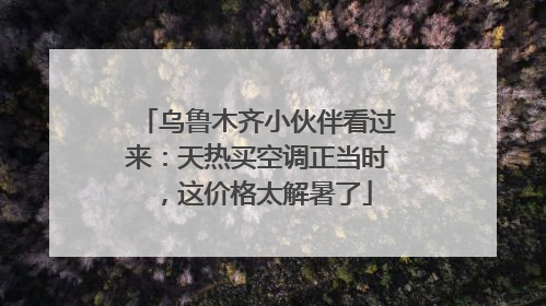 乌鲁木齐小伙伴看过来：天热买空调正当时，这价格太解暑了