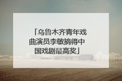 乌鲁木齐青年戏曲演员李敏摘得中国戏剧最高奖