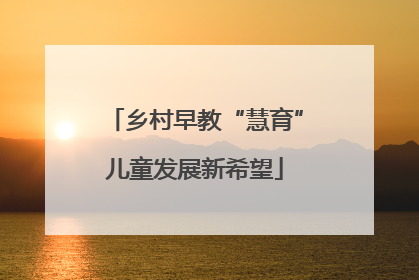 乡村早教“慧育”儿童发展新希望