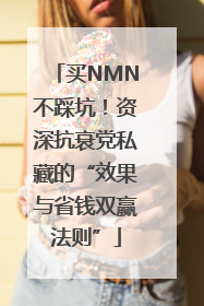 买NMN不踩坑！资深抗衰党私藏的“效果与省钱双赢法则”