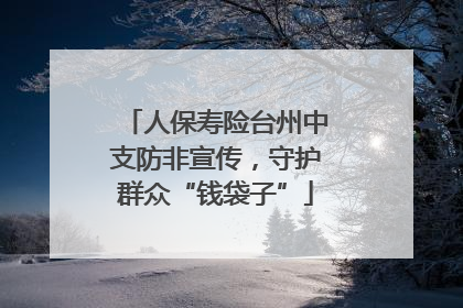 人保寿险台州中支防非宣传，守护群众“钱袋子”