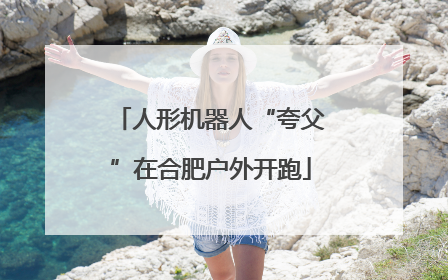 人形机器人“夸父”在合肥户外开跑