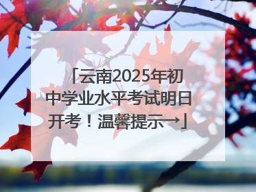 云南2025年初中学业水平考试明日开考！温馨提示→