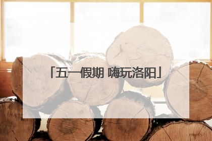 五一假期 嗨玩洛阳