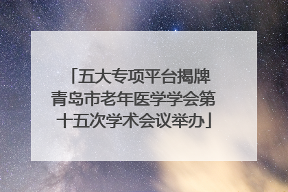 五大专项平台揭牌 青岛市老年医学学会第十五次学术会议举办