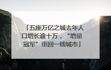 五座万亿之城去年人口增长逾十万，“增量冠军”重回一线城市