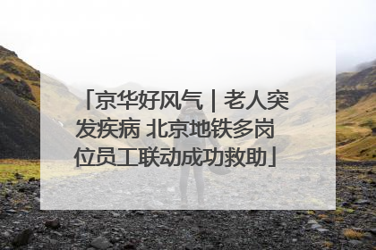 京华好风气｜老人突发疾病 北京地铁多岗位员工联动成功救助