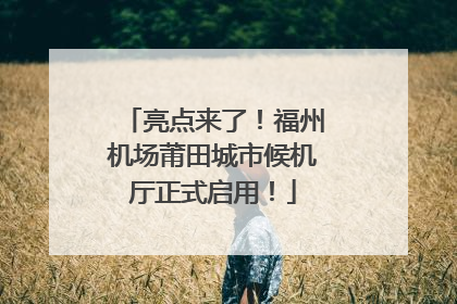 亮点来了！福州机场莆田城市候机厅正式启用！