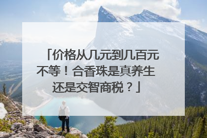 价格从几元到几百元不等！合香珠是真养生还是交智商税？