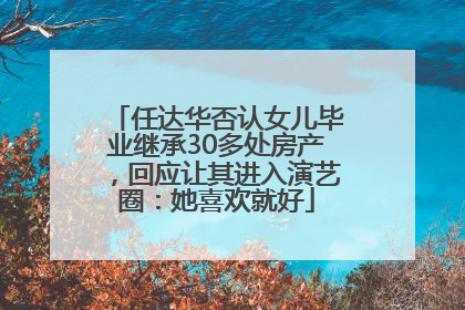 任达华否认女儿毕业继承30多处房产，回应让其进入演艺圈：她喜欢就好