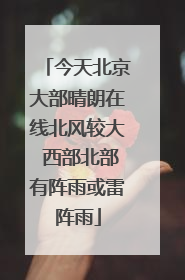 今天北京大部晴朗在线北风较大 西部北部有阵雨或雷阵雨