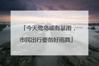 今天鹭岛或有暴雨，市民出行要备好雨具