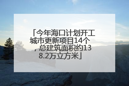 今年海口计划开工城市更新项目14个，总建筑面积约138.2万立方米