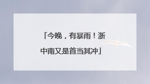 今晚，有暴雨！浙中南又是首当其冲