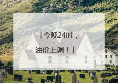 今晚24时，油价上调！