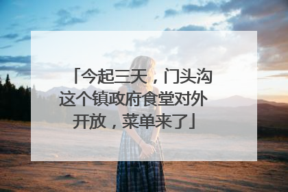 今起三天，门头沟这个镇政府食堂对外开放，菜单来了